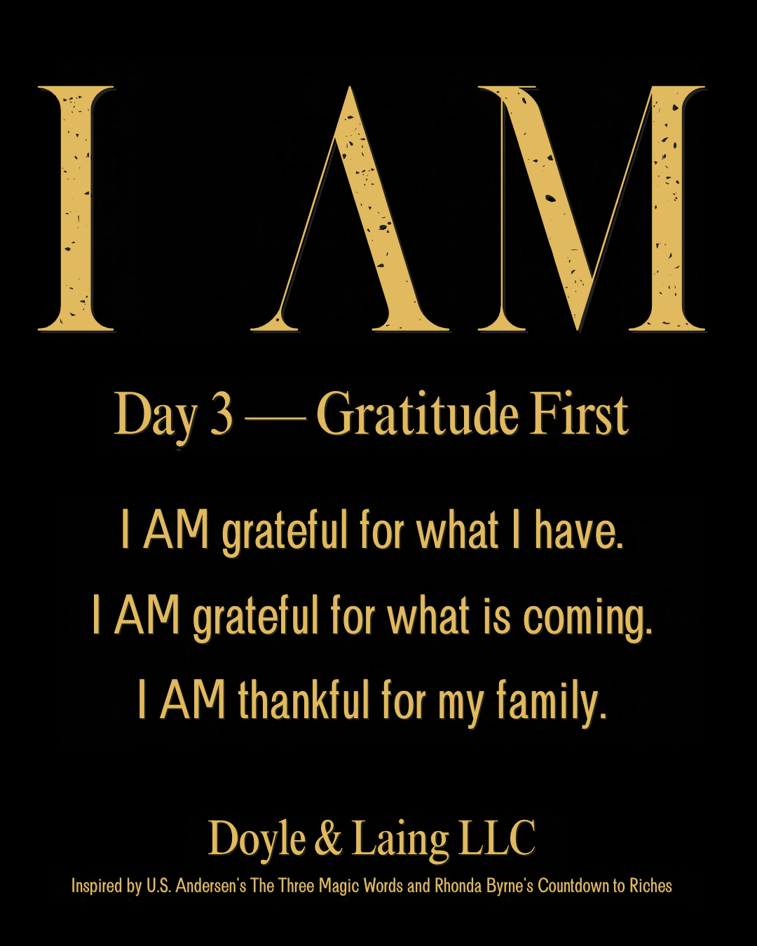 I AM — Day 3, Gratitude First: I AM grateful for what I have. I AM grateful for what is coming. I AM thankful for my family.